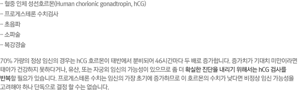 -  ü ȣ(Human chorionic gonadtropin, hCG) - ΰԽ׷ ġ˻ -  - ļ -  70%   ӽ  hCG ȣ ¹ݿ кǾ 46ð   մϴ. ġ ġ ̸̶ ¾ư ǰ ϴٰų, , Ǵ ڱÿ ӽ ɼ Ƿ   Ȯ   ؼ hCG ˻縦 ݺ ʿ䰡 ֽϴ. ΰԽ׷ ġ ӽ  ʱ⿡ ϹǷ  ȣ ġ ٸ  ӽ ɼ ؾ ϳ ܵ    ϴ.